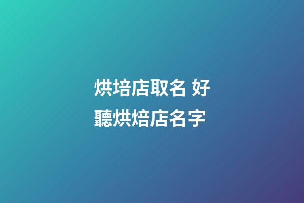 烘培店取名 好聽烘焙店名字-第1張-店鋪起名-玄機(jī)派